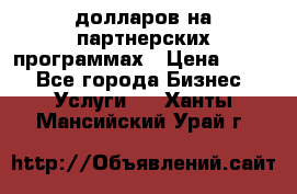 70 долларов на партнерских программах › Цена ­ 670 - Все города Бизнес » Услуги   . Ханты-Мансийский,Урай г.